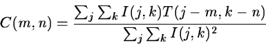 \begin{displaymath}C(m,n) = \frac{\sum_j \sum_k I(j,k)T(j-m,k-n)}{\sum_j \sum_k I(j,k)^2}
\end{displaymath}
