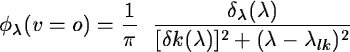 \begin{displaymath}\phi_{\lambda}(v = o) = \frac {1}{\pi}\ \ \frac {\delta_{\lam...
...da)}
{[\delta k (\lambda)]^{2} + (\lambda - \lambda_{lk})^{2}}
\end{displaymath}