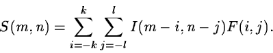 \begin{displaymath}S(m,n) = \sum_{i=-k}^k \sum_{j=-l}^l I(m-i,n-j) F(i,j).
\end{displaymath}