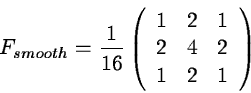 \begin{displaymath}F_{smooth} = \frac{1}{16} \left( \begin{array}{ccc}
1 & 2 & 1 \\
2 & 4 & 2 \\
1 & 2 & 1
\end{array} \right)
\end{displaymath}