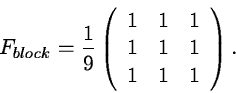 \begin{displaymath}F_{block}= \frac{1}{9} \left( \begin{array}{ccc}
1 & 1 & 1 \\
1 & 1 & 1 \\
1 & 1 & 1
\end{array} \right) .
\end{displaymath}