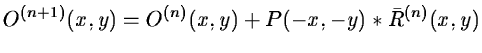 $\displaystyle O^{(n+1)} (x,y) = O^{(n)} (x,y) + P(-x,-y) * {\bar{R}}^{(n)}(x,y)$